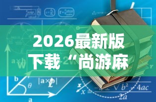 2026最新版下载“尚游麻将有没有开挂”辅助工具插件,揭秘技巧开挂