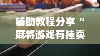 辅助教程分享“麻将游戏有挂卖吗	”(果然有透视挂) 