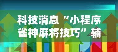 科技消息“小程序雀神麻将技巧”辅助透视教程