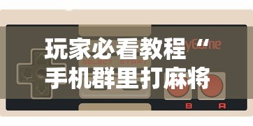 玩家必看教程“手机群里打麻将有挂吗”-揭秘开挂教程分享