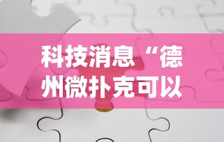 科技消息“德州微扑克可以开挂吗	”开挂(透视)辅助神器