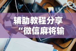 辅助教程分享“微信麻将输赢是谁控制的”附开挂脚本详细教程