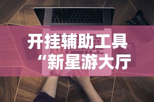 开挂辅助工具“新星游大厅有挂吗”详细辅助透视