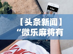 【头条新闻】“微乐麻将有挂没”科技辅助神器手机版