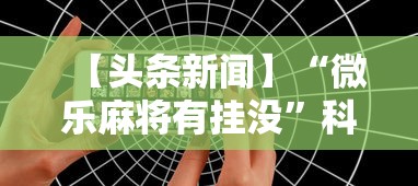 【头条新闻】“微乐麻将有挂没	”科技辅助神器手机版