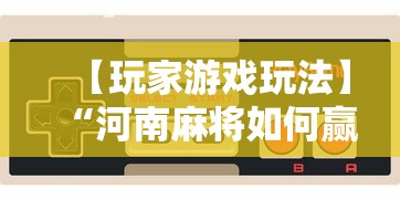【玩家游戏玩法】“河南麻将如何赢牌”其实确实有挂