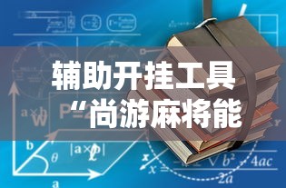 辅助开挂工具“尚游麻将能开挂吗最新版更新内容	”通用版下载教程！