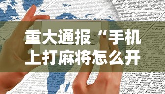 重大通报“手机上打麻将怎么开挂”辅助透视教程