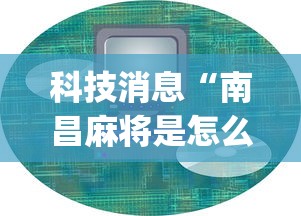 科技消息“南昌麻将是怎么开挂的	”(详细辅助脚本)