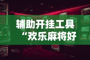 辅助开挂工具“欢乐麻将好友房有挂吗”开挂辅助详细步骤