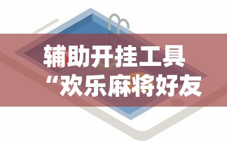 辅助开挂工具“欢乐麻将好友房有挂吗	”开挂辅助详细步骤