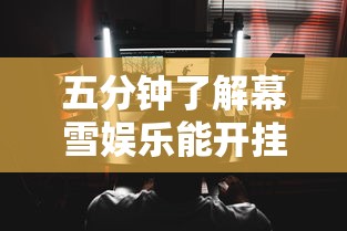 五分钟了解幕雪娱乐能开挂吗	”通用版下载教程！