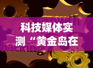 科技媒体实测“黄金岛在线是怎么开挂的”(最新透视辅助上线)