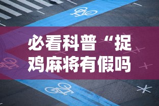 必看科普“捉鸡麻将有假吗”揭秘透视辅助万能挂用法