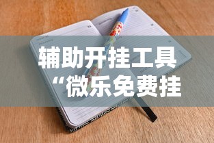 辅助开挂工具“微乐免费挂试用三天	”-详细教程