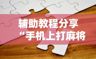 辅助教程分享“手机上打麻将有猫腻吗最新辅助详细教程