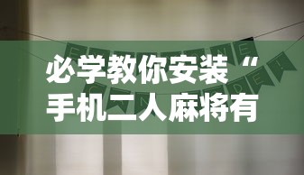 必学教你安装“手机二人麻将有挂吗”详细分享装挂步骤