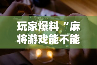 玩家爆料“麻将游戏能不能开挂”科技辅助神器手机版教程