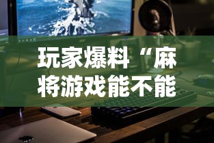 玩家爆料“麻将游戏能不能开挂”科技辅助神器手机版教程