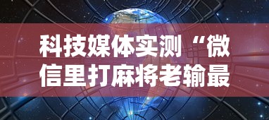科技媒体实测“微信里打麻将老输最新版更新内容”通用版下载教程！