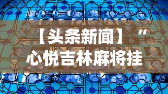 【头条新闻】“心悦吉林麻将挂软件”(透视挂)辅助透视教程