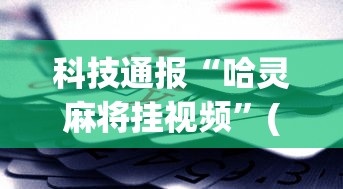 科技通报“哈灵麻将挂视频”(助赢详细开挂教程)