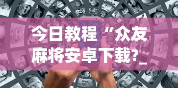 今日教程“众友麻将安卓下载?_游戏_玩家_工具