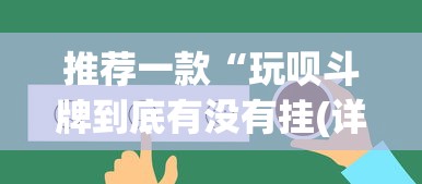 推荐一款“玩呗斗牌到底有没有挂(详细真的有挂)-知乎 推荐一款“玩呗斗牌到底有没有挂(详细真的有挂)-知乎
