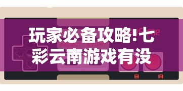 玩家必备攻略!七彩云南游戏有没有辅助”有挂详细开挂教程