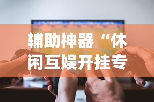 辅助神器“休闲互娱开挂专用辅助器”开挂(透视)辅助教程