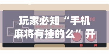 玩家必知“手机麻将有挂的么”开挂(透视)辅助教程