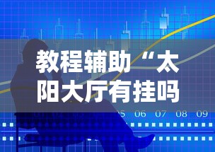 教程辅助“太阳大厅有挂吗”最新辅助详细教程