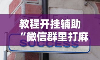 教程开挂辅助“微信群里打麻将有挂吗”真实开挂技巧分享