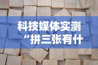 科技媒体实测“拼三张有什么规律吗”揭秘透视辅助万能挂用法