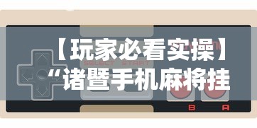 【玩家必看实操】“诸暨手机麻将挂下载安装”详细辅助软件教程