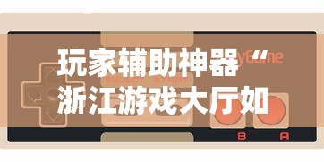 玩家辅助神器“浙江游戏大厅如何开挂	”揭秘透视辅助万能挂用法