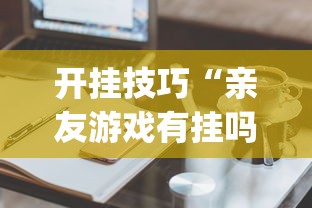 开挂技巧“亲友游戏有挂吗可以开挂吗	”(必备工具)辅助教学