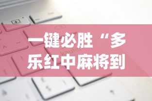 一键必胜“多乐红中麻将到底有没有挂	”(透视)开挂辅助脚本+详细开挂安装教程