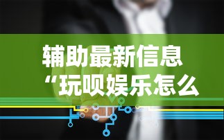 辅助最新信息“玩呗娱乐怎么知道对方开挂”开挂步骤方法