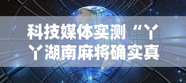 科技媒体实测“丫丫湖南麻将确实真的有挂	”揭秘透视辅助万能挂