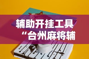 辅助开挂工具“台州麻将辅助挂”真实开挂技巧分享