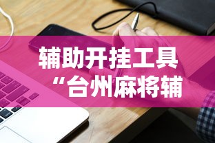 辅助开挂工具“台州麻将辅助挂	”真实开挂技巧分享