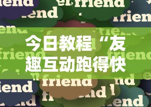 今日教程“友趣互动跑得快可以透明吗	”分享必要外挂教程