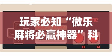 玩家必知“微乐麻将必赢神器”科技辅助神器手机版教程