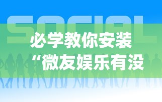 必学教你安装“微友娱乐有没有挂啊	”(透视挂)辅助透视教程