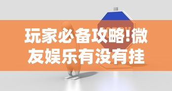 玩家必备攻略!微友娱乐有没有挂啊	”详细分享装挂步骤