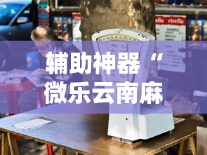 辅助神器“微乐云南麻将为什么一直输	”最新辅助详细教程