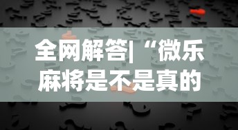 全网解答|“微乐麻将是不是真的有挂	”详细开挂玩法