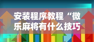 安装程序教程“微乐麻将有什么技巧和规律吗”详细开挂玩法
