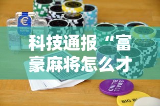 科技通报“富豪麻将怎么才能赢	”开挂步骤方法